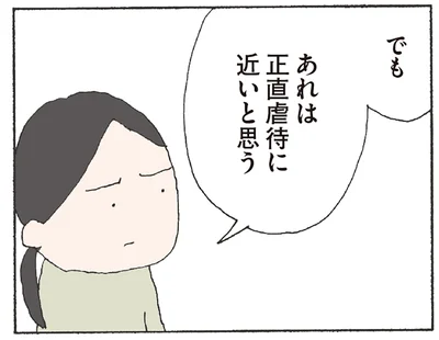 あれは正直虐待に近いと思う