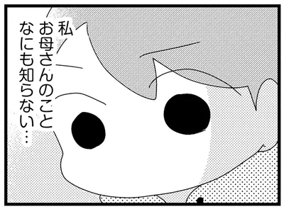 私お母さんのことなにも知らない…