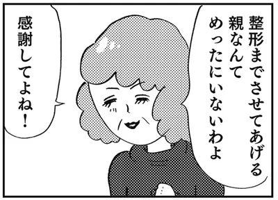 整形までさせてあげる親なんてめったにいないわよ