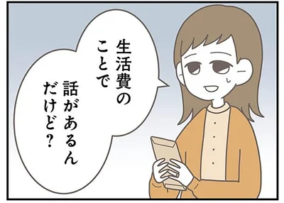 生活費のことで話があるんだけど？