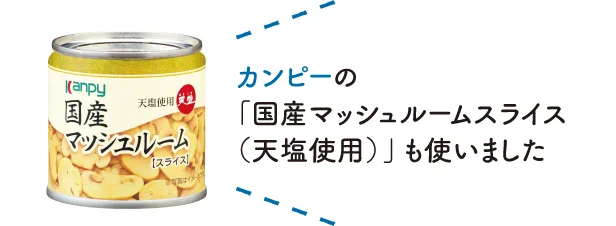 カンピーの「国産マッシュルームスライス（天塩使用）」も使いました