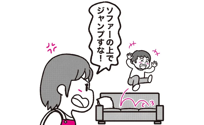 Don't jump on the sofa. ソファーの上でジャンプしないで