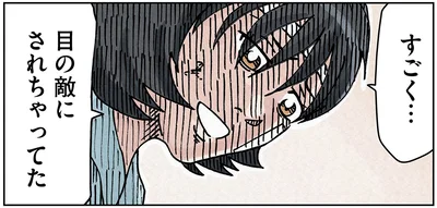 すごく…目の敵にされちゃってた