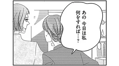 あの今日は私何をすれば…？