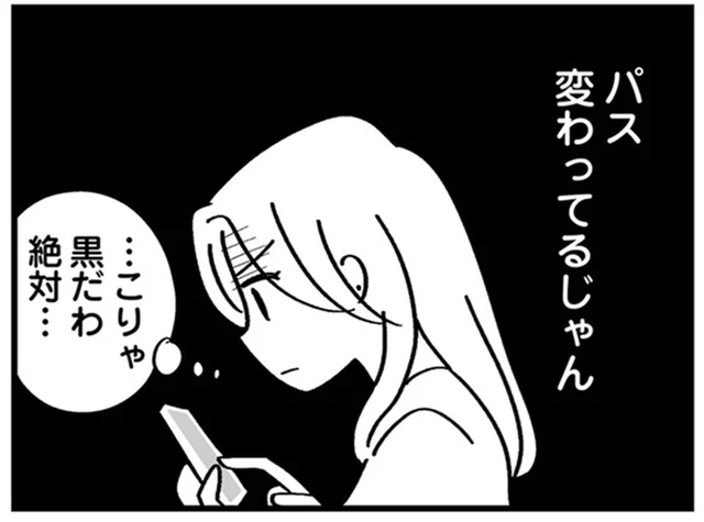 「黒だわ、絶対」。前の浮気後に共有させた夫のスマホのパスコードが変わってる／夫の浮気はハニトラ地獄（4）