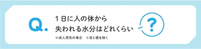 1日に人の体から失われる水分はどれくらい？（成人男性の場合。尿や便は除く）
