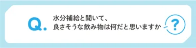 水分補給と聞いて、良さそうな飲み物は何だと思う？