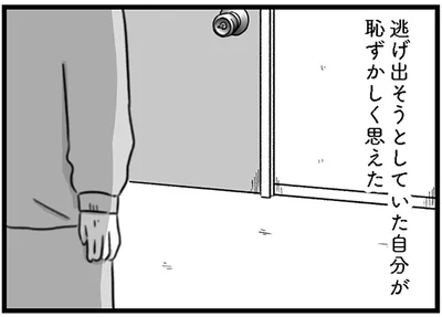 逃げ出そうとしていた自分が恥ずかしく思えた