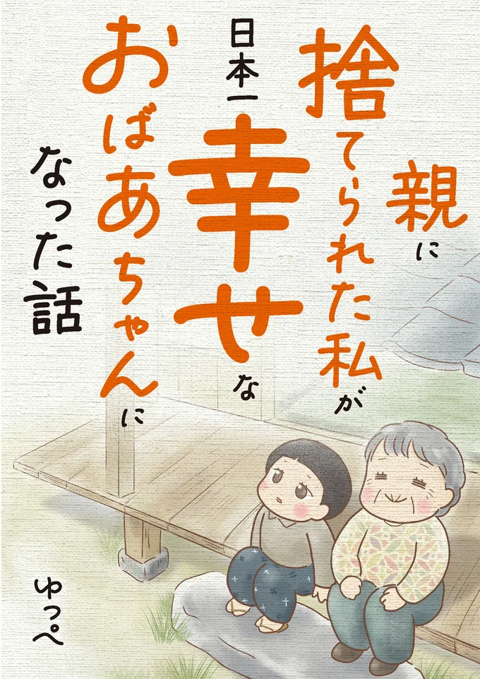 『親に捨てられた私が日本一幸せなおばあちゃんになった話』