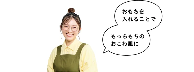 「おもちを入れることで、もっちもちのおこわ風に」