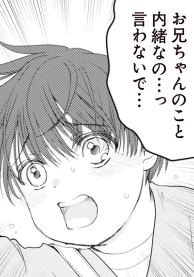 お兄ちゃんのこと内緒なの…っ