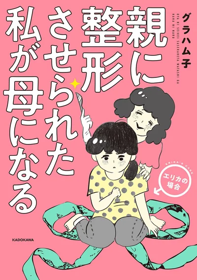 私のお母さんって、なんかおかしい…？ 『親に整形させられた私が母になる エリカの場合』