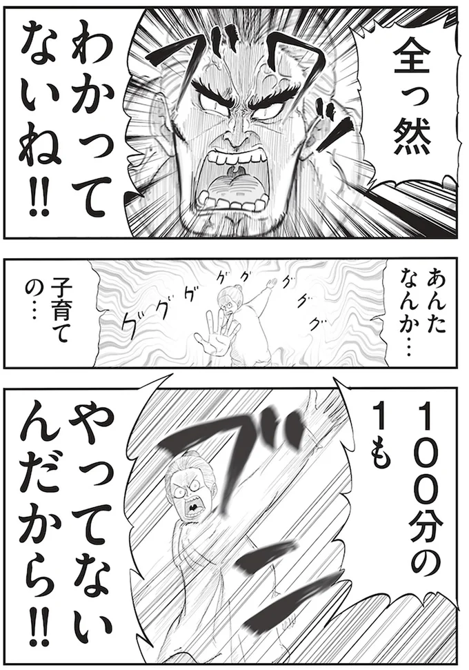 あんたなんか...子育ての...100分の1もやってないんだから！！