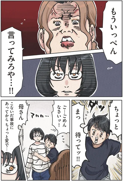 母さんこないだ事故にあってからちょっと変で…