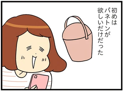 バッグの次はチャーム、靴…憧れアイテムを入手したら、物欲が止まらない！／150万のバッグが欲しい主婦の 夫に内緒の買い物日記（10）