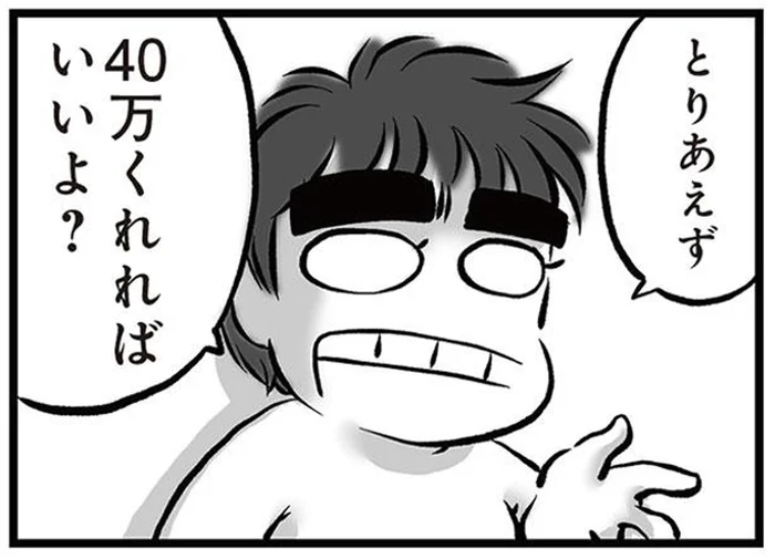 「40万くれればいいよ」離婚して出ていくと夫が宣言。さらなる謎の要望に呆れる！／無職の夫に捨てられました（2）