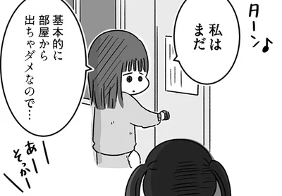 基本的に部屋から出ちゃダメなので…