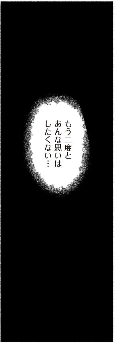 もう二度とあんな思いはしたくない…