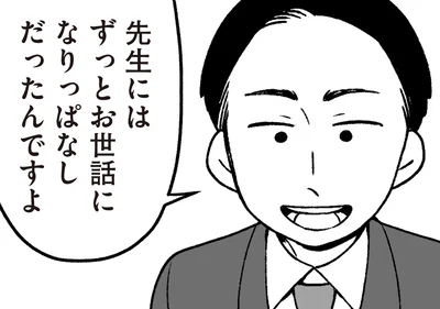 先生にはずっとお世話になりっぱなしだったんですよ