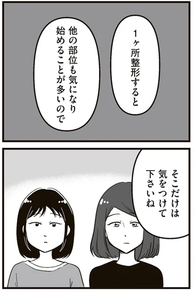 1ヶ所整形すると他の部位も気になり始めることが多いのでそこだけは気をつけて下さいね