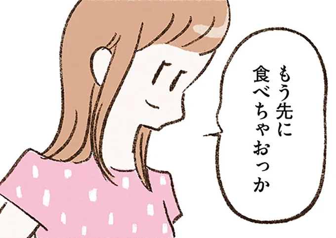 もう先に食べちゃおっか