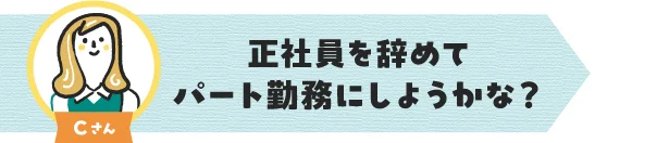 Cさん：正社員を辞めて扶養内パート職に転職するか検討中
