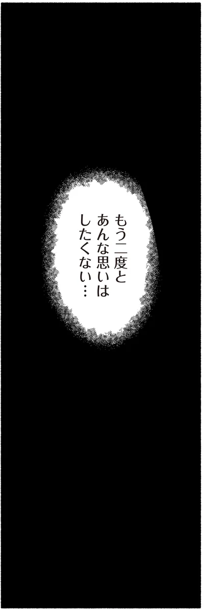 もう二度とあんな思いはしたくない…
