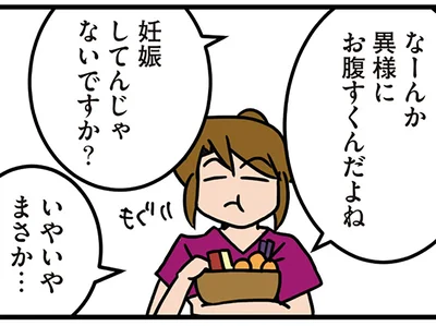 なんだか異様にお腹が空く。「妊娠してんじゃないですか？」まさかと思っていたら