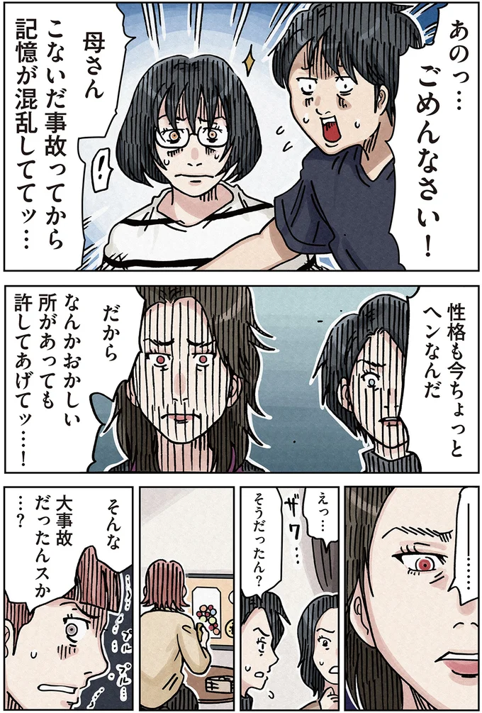 母さんこないだ事故ってから記憶が混乱しててッ…