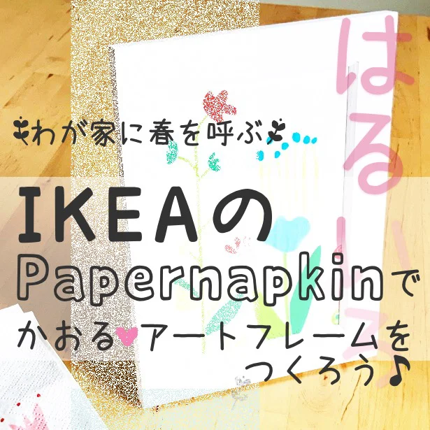 IKEAのペーパーナプキンで春色インテリア雑貨が手軽にできちゃう♪