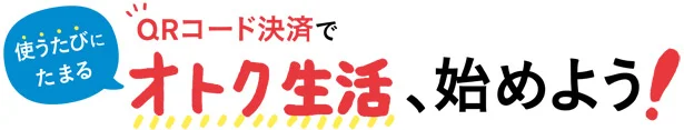 QRコード決済で、使うたびにたまるオトク生活、始めよう！