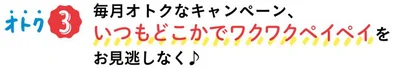 オトク3▷毎月オトクなキャンペーン、いつもどこかでワクワクペイペイ♪