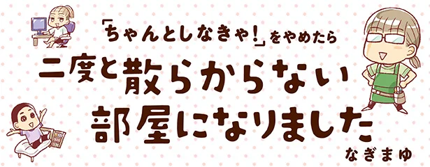 些細な事に気が付けば片付けは続けられる ちゃんとしなきゃ をやめたら二度と散らからない部屋になりました 17 連載 レタスクラブ