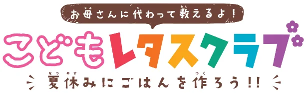 お母さんに代わって教えるよ!こどもレタスクラブ「夏休みにごはんを作ろう!!」