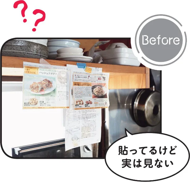 Before>>>新レシピを見つけるたび、切り抜いて調理台の前の棚にペタッ。でも結局貼るだけ……。
