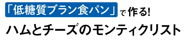 「低糖質ブラン食パン」で作る！ハムとチーズのモンティクリスト　　