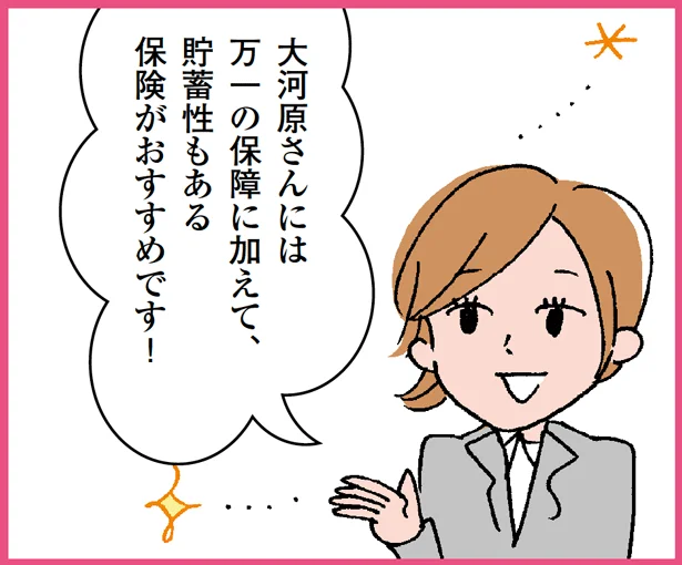 すると、「大河原さんには 万一の保障に加えて、 貯蓄性もある 保険がおすすめです！」とコンサーブアドバイザーの高原さん。