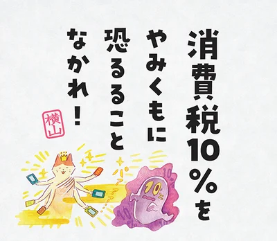 消費税10%をやみくもに恐るることなかれ！