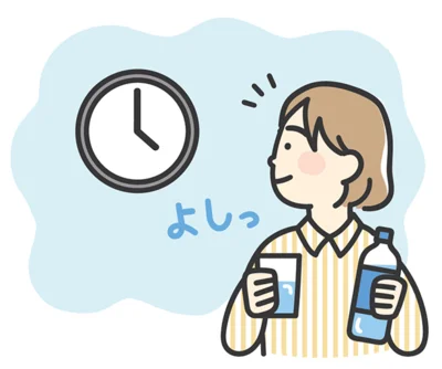 体に水分が吸収されやすいように 時間を決めてこまめに水分補給を。