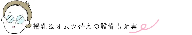 point▷授乳＆オムツ替えの設備も充実