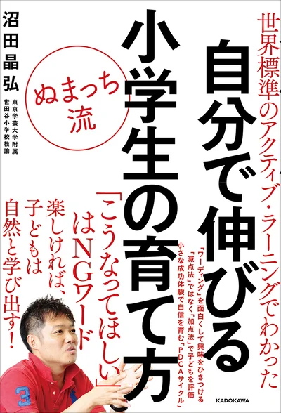 得意なものを伸ばして「成長サイクル」を身につける「世界標準のアクティブ・ラーニングでわかった ぬまっち流 自分で伸びる小学生の育て方」