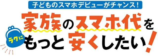 子どものスマホデビューがチャンス！　家族のスマホ代をラクにもっと安くしたい！