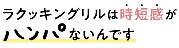 ラクッキングリルは「時短感」がハンパないんです