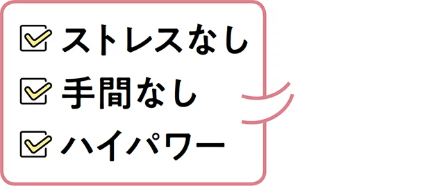 3つのポイント！ストレスなし・手間なし・ハイパワー