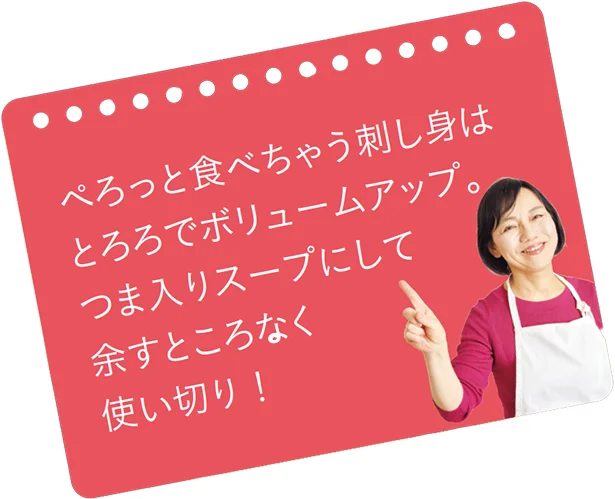 ぺろっと食べちゃう刺し身はとろろでボリュームアップ。 つま入りスープにして余すところなく使い切り！（上田さん）