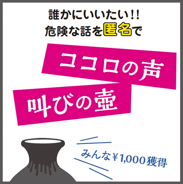 誰かにいいたい！！危険な話を匿名で「ココロの声・叫びの壺」