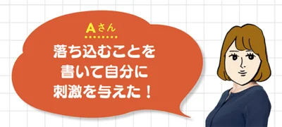 Aさん▷「落ち込むことを書いて自分に刺激を与えた！」