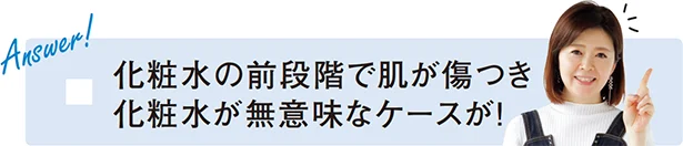 「化粧水の前段階で肌が傷つき 化粧水が無意味なケースが！」と新見さん。