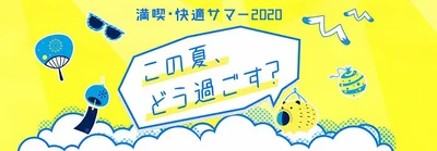 夏本番！今年も楽しみたいし、快適に過ごしたい！ そんなあなたにオススメの情報をご紹介