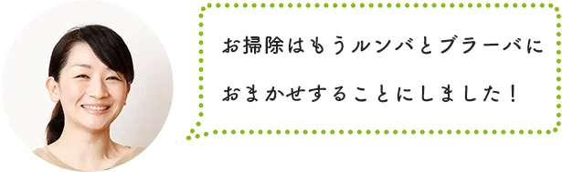 「お掃除はもうルンバとブラーバにおまかせすることにしました！」